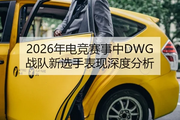 2026年电竞赛事中DWG战队新选手表现深度分析