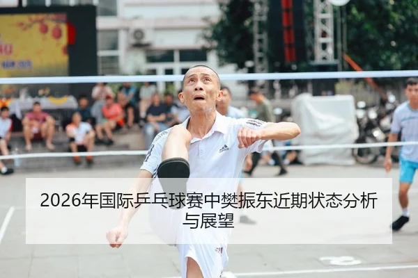 2026年国际乒乓球赛中樊振东近期状态分析与展望