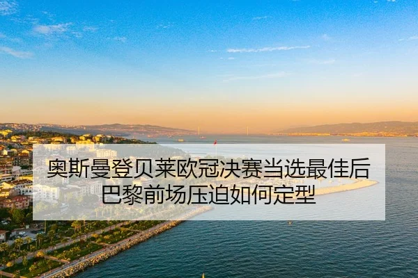 奥斯曼登贝莱欧冠决赛当选最佳后 巴黎前场压迫如何定型
