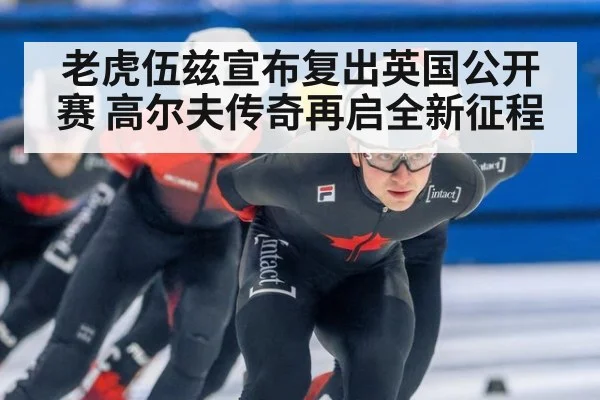 老虎伍兹宣布复出英国公开赛 高尔夫传奇再启全新征程